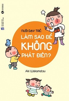 Nuôi Dạy Trẻ: Làm Sao Để Không Phát Điên?