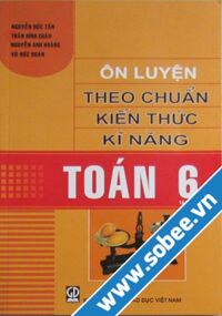 Ôn luyện theo chuẩn kiến thức kĩ năng toán 6 Tập 1