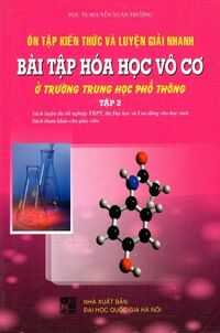 Ôn Tập Kiến Thức Và Luyện Giải Nhanh Bài Tập Hóa Học Vô Cơ Ở Trường Trung Học Phổ Thông - Tập 2