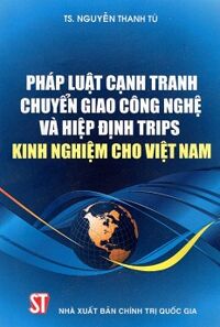 Pháp Luật Cạnh Tranh Chuyển Giao Công Nghệ Và Hiệp Định Trips - Kinh Nghiệm Cho Việt Nam