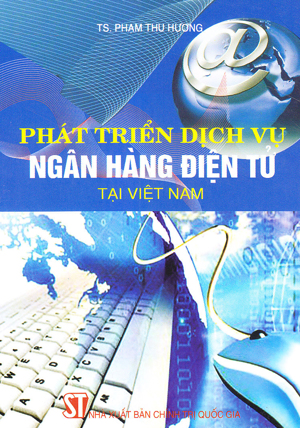 Phát triển dịch vụ ngân hàng điện tử tại Việt Nam - TS. Phạm Thu Hương