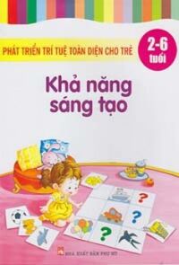 Phát triển trí tuệ toàn diện cho trẻ: Khả năng sáng tạo (2 -6 tuổi) - Ngọc Khánh & Tuệ Văn