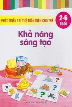 Phát triển trí tuệ toàn diện cho trẻ: Khả năng sáng tạo (2 -6 tuổi) - Ngọc Khánh & Tuệ Văn