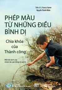 Phép Màu Từ Những Điều Bình Dị - Chìa Khoá Của Thành Công - Tác giả: Nguyễn Thành Nhân, G. Francis Xavier