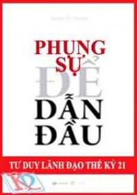 Phụng sự để dẫn đầu - Tư duy lãnh đạo Thế kỷ 21