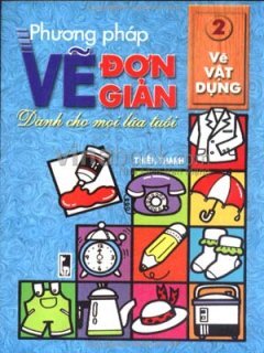 Phương pháp vẽ đơn giản dành cho mọi lứa tuổi - Tập 2: Vẽ vật dụng