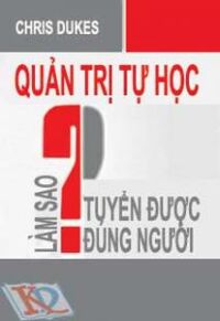 QUẢN TRỊ TỰ HỌC - LÀM SAO TUYỂN DỤNG ĐƯỢC ĐÚNG NGƯỜI