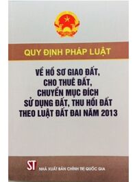 Quy định pháp luật về hồ sơ giao đất, cho thuê đất, chuyển mục đích sử dụng đất, thu hồi đất theo Luật đất đai năm 2013