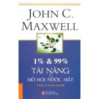 1% & 99% - Tài năng mồ hôi nước mắt - John C. Maxwell ( Tái bản)