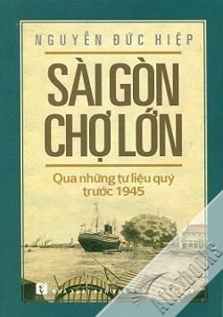 Sài Gòn Chợ Lớn Qua Những Tư Liệu Quý Trước 1945 - Tác giả Nguyễn Đức Hiệp