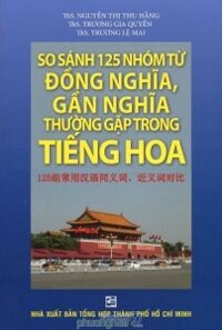 So sánh 125 nhóm từ đồng nghĩa, gần nghĩa thường gặp trong tiếng Hoa - Nhiều tác giả