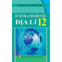 Sổ tay ôn luyện kiến thức Địa lý 12 - Nguyễn Đức Vũ & Phí Công Việt