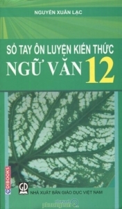 Sổ tay ôn luyện kiến thức Ngữ văn 12 - Nguyễn Xuân Lạc