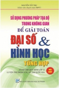 Sử Dụng Phương Pháp Tọa Độ Trong Không Gian Để Giải Toán Đại Số & Hình Học Tổng Hợp Tác giả Nguyễn Tất Thu