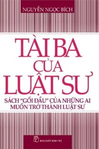 Tài ba của luật sư - Sách "Gối Đầu" Của Những Ai Muốn Trở Thành Luật Sư - Nguyễn Ngọc Bích