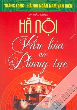 Thăng Long - Hà Nội Ngàn Năm Văn Hiến - Hà Nội Văn Hóa Và Phong Tục - Lý Khắc Cung