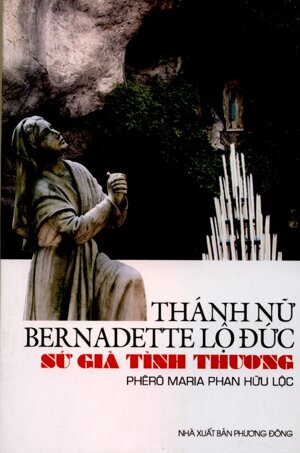 Thánh Nữ Bernadette Lộ Đức - Sứ Giả Tình Thương - Phan Hữu Lộc