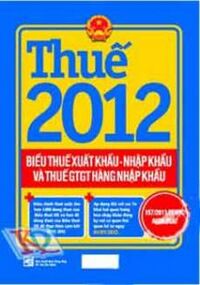 Thuế 2012 - Biểu Thuế Xuất Khẩu - Nhập Khẩu Và Thuế GTGT Hàng Nhập Khẩu