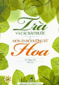 Trà và các bài thuốc - Món ăn bổ dưỡng từ hoa - Tạ Ngọc Ái