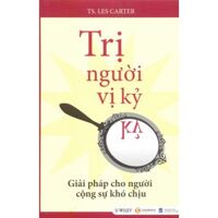 Trị người vị kỷ: Giải pháp cho người cộng sự khó chịu - TS. Les Carter