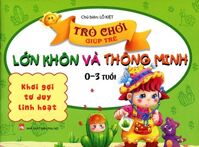 Trò Chơi Giúp Trẻ Lớn Khôn Và Thông Minh (0-3 Tuổi) - Khơi Gợi Tư Duy Linh Hoạt