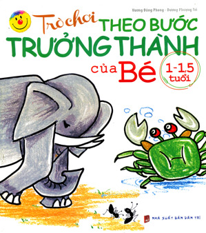 Trò Chơi Theo Bước Trưởng Thành Của Bé (Từ 1 - 1.5 Tuổi) - Dương Phượng Trì, Vương Đăng Phong