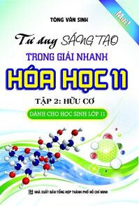 Tư Duy Sáng Tạo Trong Giải Nhanh Hóa Học Lớp 11 (Tập 2: Hữu Cơ)