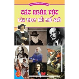 Tủ sách bách khoa tri thức phổ thông: Các nhân vật làm thay đổi thế giới – Hoàng Lê Minh