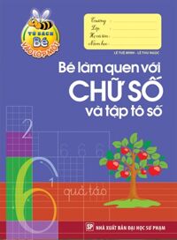 Tủ Sách Bé Vào Lớp 1 - Bé Làm Quen Với Chữ Số Và Tập Tô Số - Tác giả: Lê Tuệ Minh, Lê Thu Ngọc