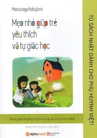 Tủ Sách Nhật Dành Cho Phụ Huynh Việt - Mẹo Nhỏ Giúp Trẻ Yêu Thích Và Tự Giác Học