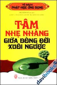 Tủ sách Phật học ứng dụng - Tâm nhẹ nhàng giữa dòng đời xuôi ngược - Huyền Cơ (Biên dịch)