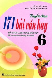 Tuyển Chọn 171 Bài Văn Hay Lớp 6 - Tác giả Lê Thị Mỹ Trinh - Nguyễn Thị Hương Trầm