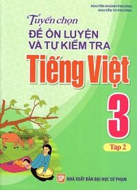 Tuyển Chọn Đề Ôn Luyện Và Tự Kiểm Tra Tiếng Việt 3 Tập 2 Tác giả Nguyễn Khánh Phương - Nguyễn Tú Phương