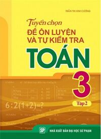 Tuyển Chọn Đề Ôn Luyện Và Tự Kiểm Tra Toán Lớp 3 - Tập 2 Tác giả Trần Thị Kim Cương