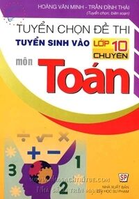 Tuyển chọn đề thi tuyển sinh vào lớp 10 chuyên môn toán