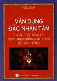 Vận dụng đắc nhân tâm trong cuộc sống và trong hoạt động kinh doanh để thành công