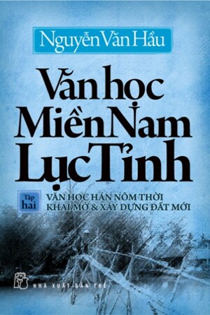 Văn học Miền Nam Lục Tỉnh (T2): Văn học Hán Nôm thời khai mở & xây dựng đất mới - Nguyễn Văn Hầu