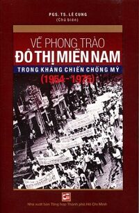 Về Phong Trào Đô Thị Miền Nam Trong Kháng Chiến Chống Mỹ (1954 - 1975) Tác giả PGS. TS. Lê Cung