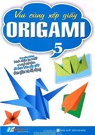 Vui Cùng Xếp Giấy Origami - Tập 5