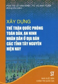 Xây Dựng Thế Trận Quốc Phòng Toàn Dân An Ninh Nhân Dân Ở Địa Bàn Các Tỉnh Tây Nguyên Hiện Nay Tác giả PGS.TS. Lê Văn Đính - TS. Vũ Anh Tuấn