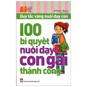 Quy tắc vàng nuôi dạy con - 100 Bí quyết nuôi dạy con gái thành công