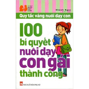 Quy tắc vàng nuôi dạy con - 100 Bí quyết nuôi dạy con gái thành công