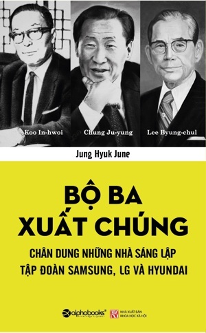 Bộ Ba Xuất Chúng - Chân Dung Những Nhà Sáng Lập Tập Đoàn Samsung, LG, Huyndai