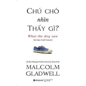 Chú chó nhìn thấy gì: Và những cuộc phiêu lưu khác - Malcolm Gladwell