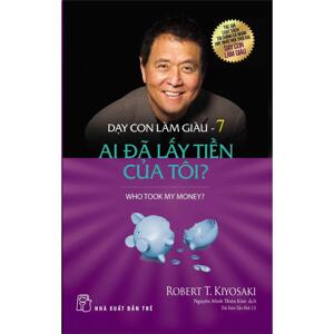 Dạy con làm giàu (T7): Ai đã lấy tiền của tôi - Robert T Kiyosaki, Sharon L. Letcher - Dịch giả: Thiên Kim