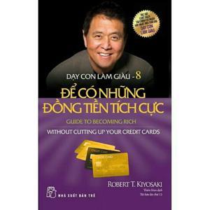 Dạy con làm giàu (T8): Để có những đồng tiền tích cực- Robert T Kiyosaki, Sharon L. Letcher.