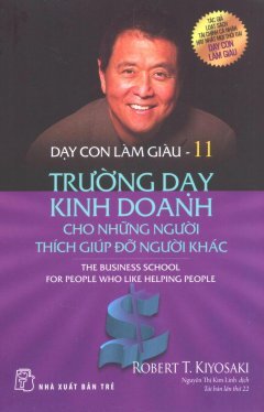 Dạy Con Làm Giàu XI - Trường Dạy Kinh Doanh Cho Những Người Thích Giúp Đỡ Người Khác (Tái Bản)