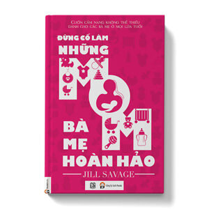 Đừng cố làm những bà mẹ hoàn hảo