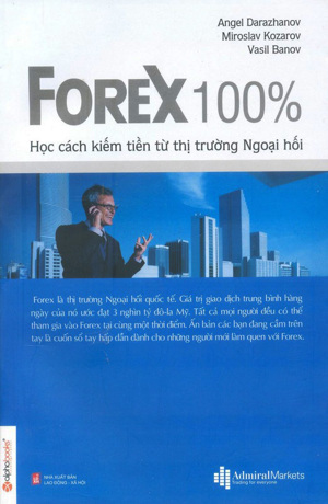 Forex 100% - Học cách kiếm tiền từ thị trường Ngoại hối - Tác giả: Angel Darazhanow - Miroslav Kozarov - Vasil Banov - Dịch giả : Phương Lan - Thành Đạt