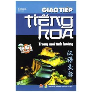 Giao tiếp tiếng Hoa trong mọi tình huống - Thanh Hà